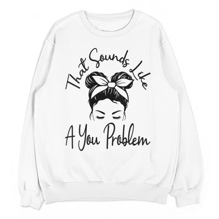 That Sounds Like A You Problem Messy Bun Introvert Unisex Sweatshirt