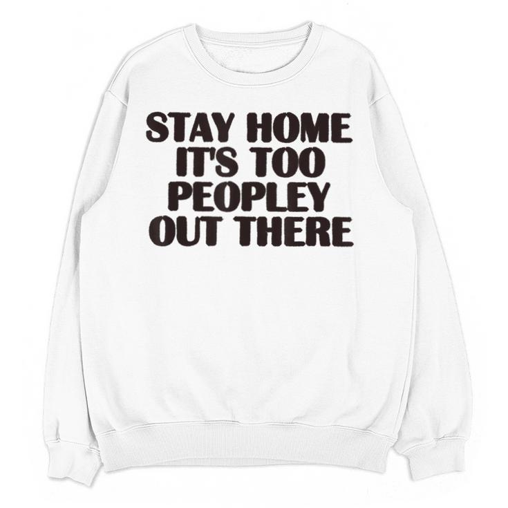 Stay Home It's Too Peopley Out There Sarcastic Introvert Unisex Sweatshirt