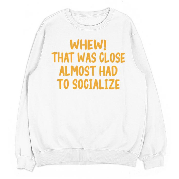 Whew That Was Close Almost Had To Socialize Introvert Unisex Sweatshirt