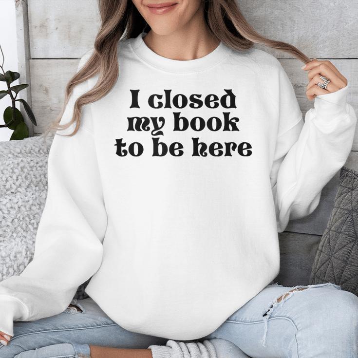 I Closed My Book To Be Here Bookish Fashion Literature Lover Unisex Sweatshirt