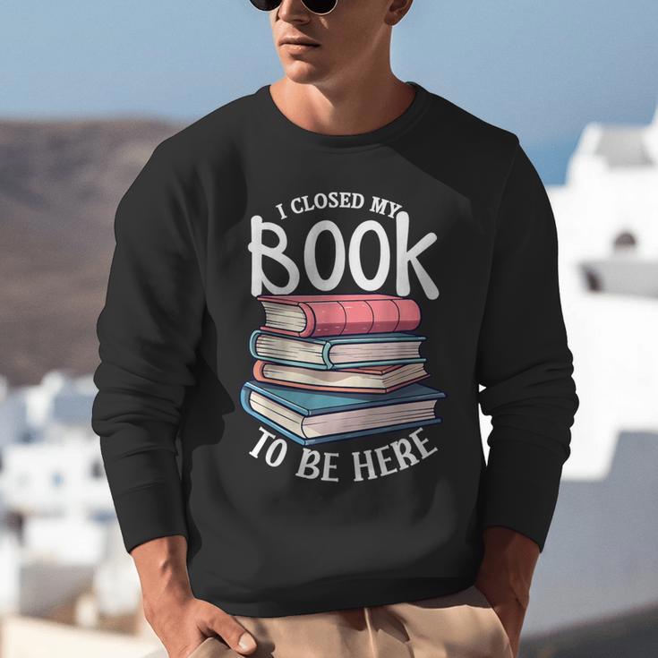 I Closed My Book To Be Here Books Lover Bookworm Unisex Sweatshirt