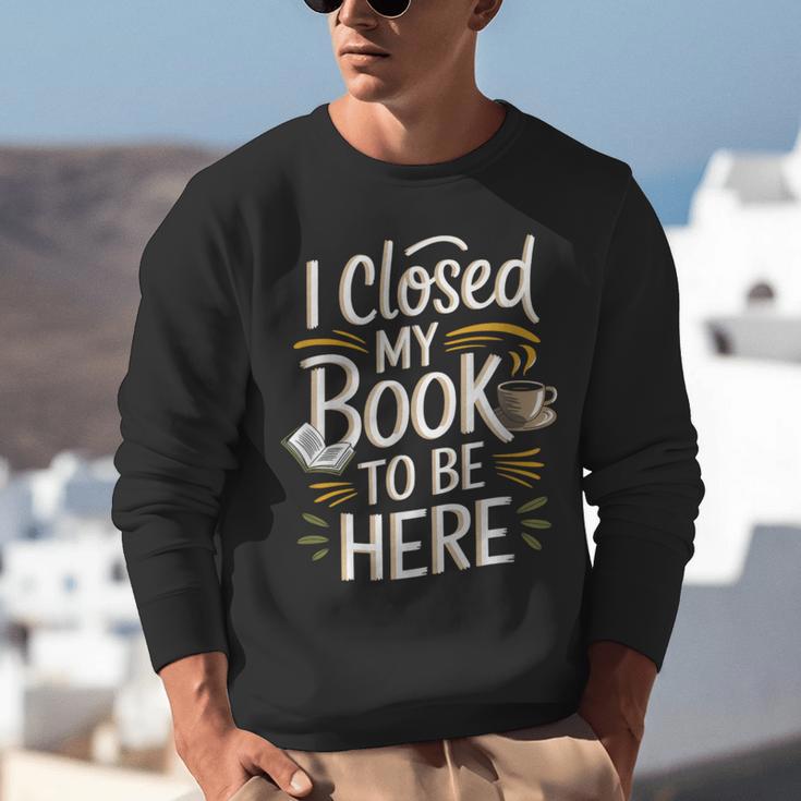 I Closed My Book To Be Here Unisex Sweatshirt I Closed My Book To Be Here Unisex Sweatshirt