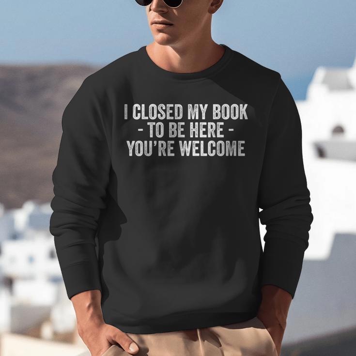 I Closed My Book To Be Here You'Re Welcome Saying Unisex Sweatshirt