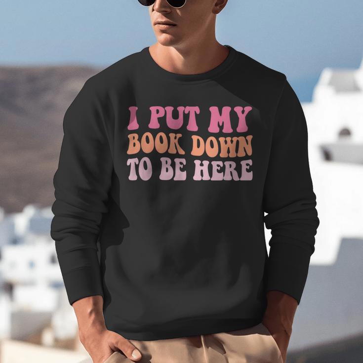 I Put My Book Down To Be Here Book Lover Book Nerd Unisex Sweatshirt I Put My Book Down To Be Here Book Lover Book Nerd Unisex Sweatshirt