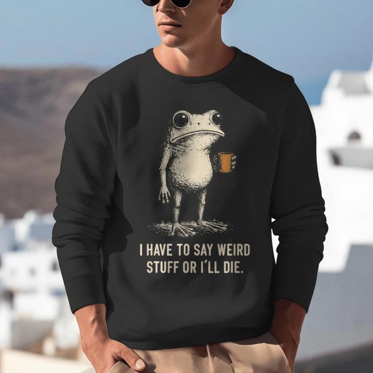 I Have To Say Weird Stuff Or I'Ll Die Frog Meme Introverts Unisex Sweatshirt I Have To Say Weird Stuff Or I'Ll Die Frog Meme Introverts Unisex Sweatshirt