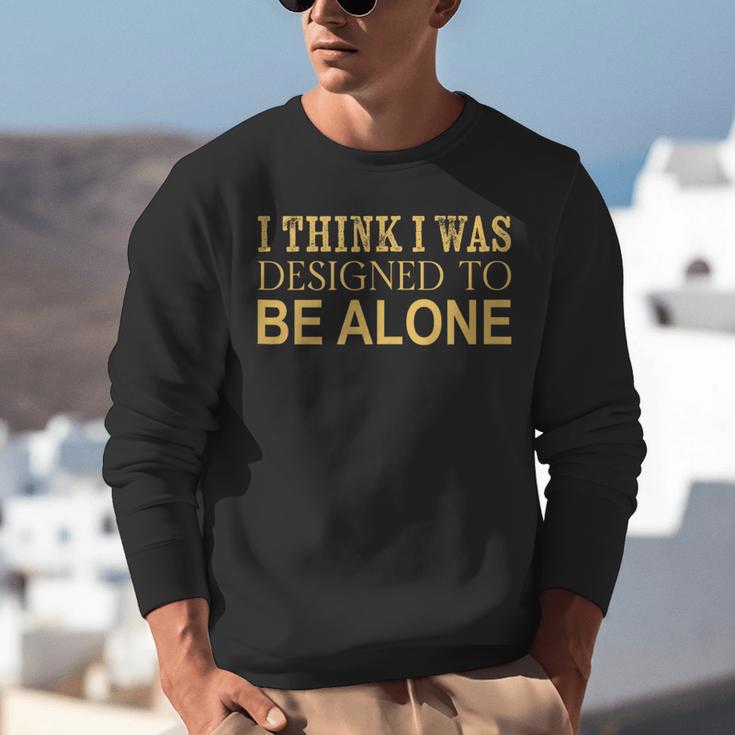 I Think I Was Ed To Be Alone Loner Introvert Thinker Unisex Sweatshirt I Think I Was Ed To Be Alone Loner Introvert Thinker Unisex Sweatshirt