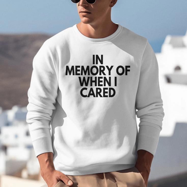 In Memory Of When I Cared Unisex Sweatshirt In Memory Of When I Cared Unisex Sweatshirt