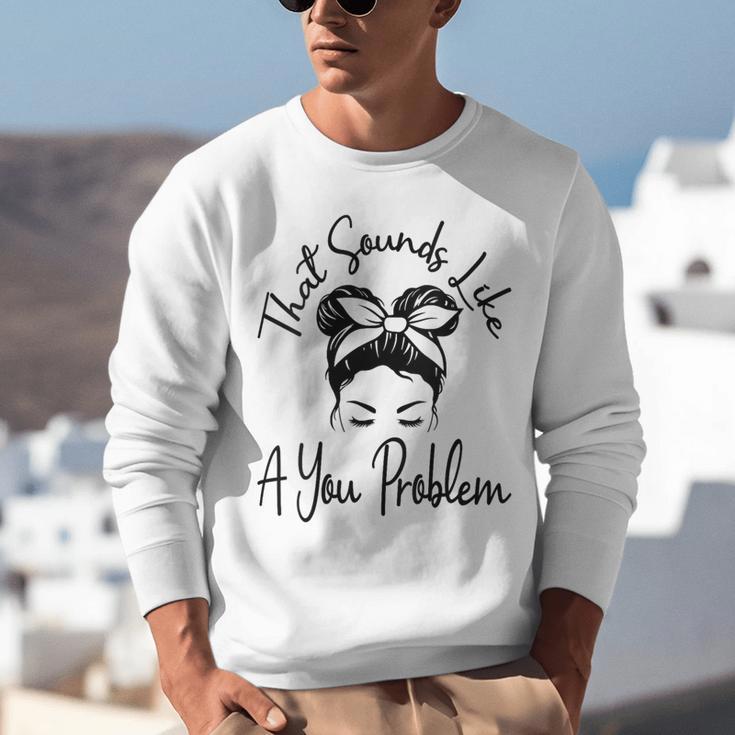 That Sounds Like A You Problem Messy Bun Introvert Unisex Sweatshirt That Sounds Like A You Problem Messy Bun Introvert Unisex Sweatshirt
