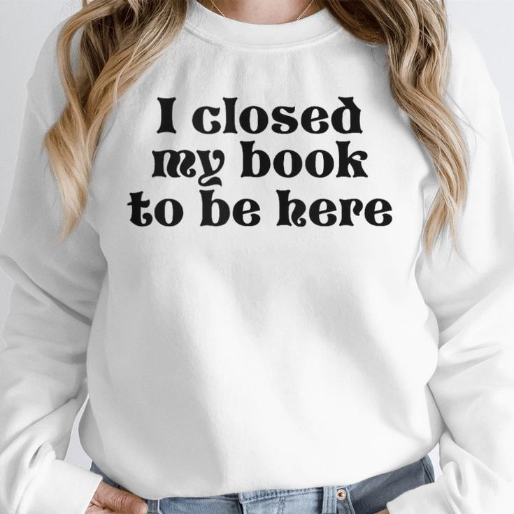 I Closed My Book To Be Here Bookish Fashion Literature Lover Unisex Sweatshirt