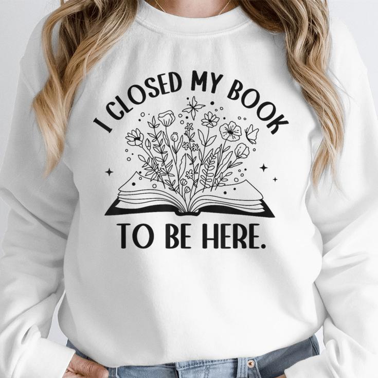 I Closed My Book To Be Here Book Lover Floral Reading Woman Unisex Sweatshirt I Closed My Book To Be Here Book Lover Floral Reading Woman Unisex Sweatshirt