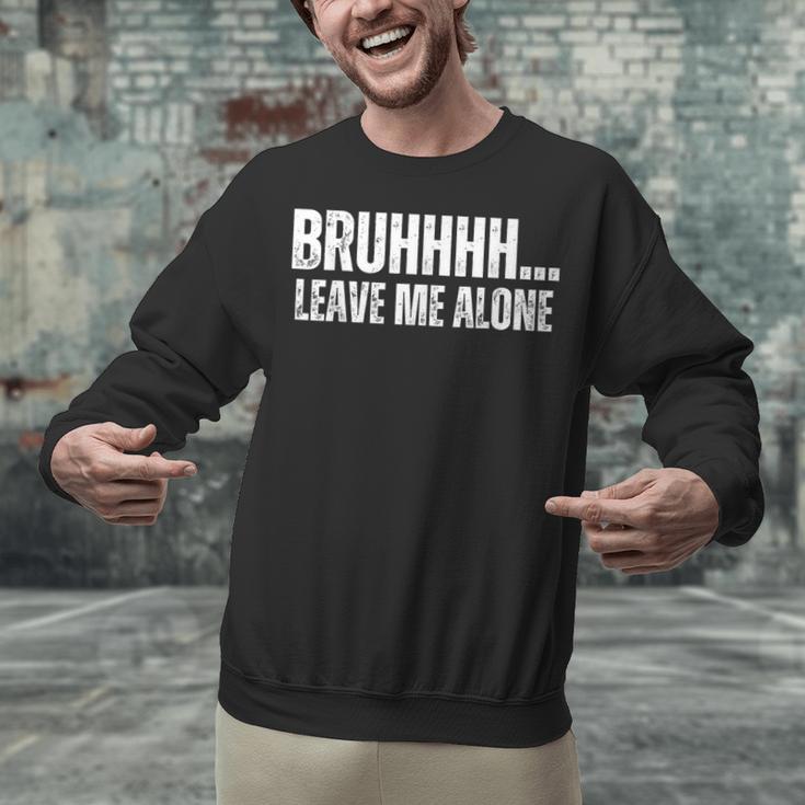 Bruhhhh Leave Me Alone Humor Introvert Sarcastic Unisex Sweatshirt Bruhhhh Leave Me Alone Humor Introvert Sarcastic Unisex Sweatshirt