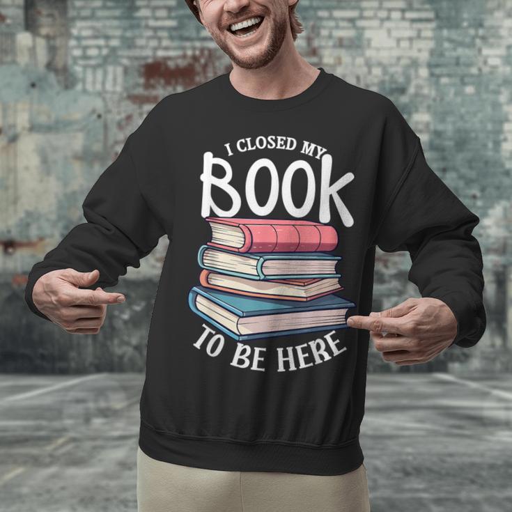 I Closed My Book To Be Here Books Lover Bookworm Unisex Sweatshirt