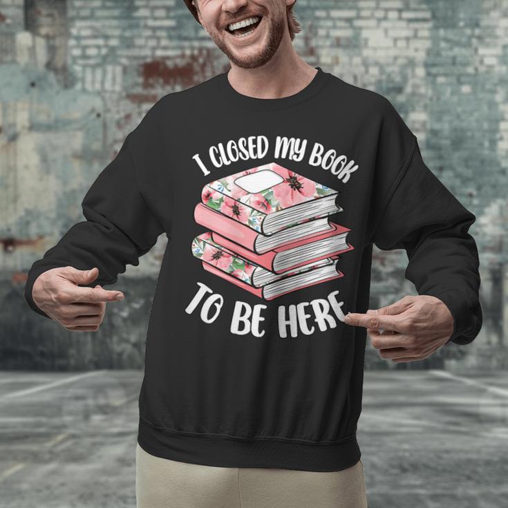 I Closed My Book To Be Here Reading Bookworm Women Girls Unisex Sweatshirt I Closed My Book To Be Here Reading Bookworm Women Girls Unisex Sweatshirt