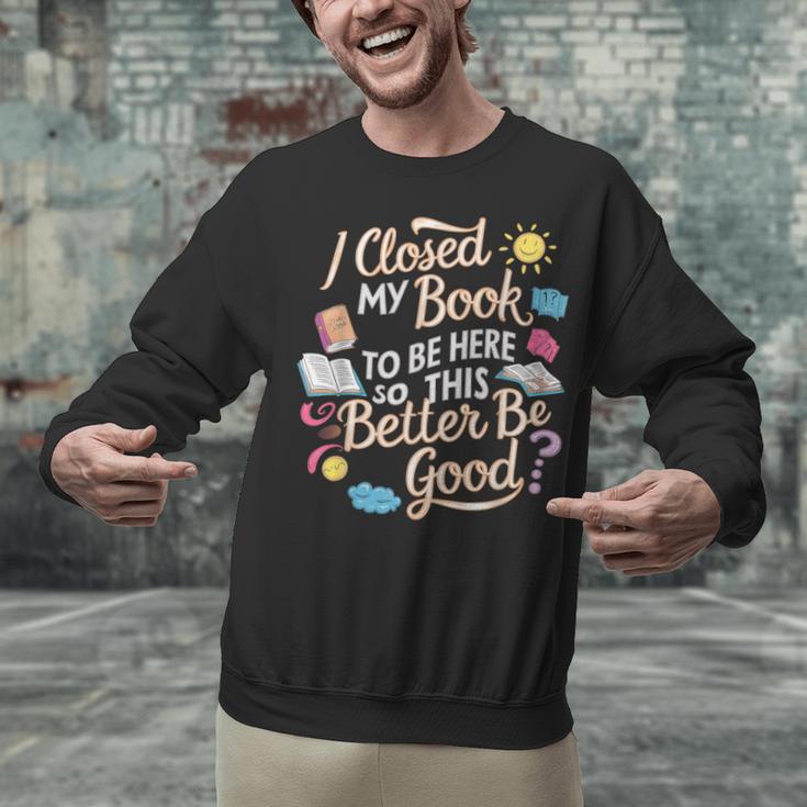 I Closed My Book To Be Here So This Better Be Good -_- Unisex Sweatshirt I Closed My Book To Be Here So This Better Be Good -_- Unisex Sweatshirt