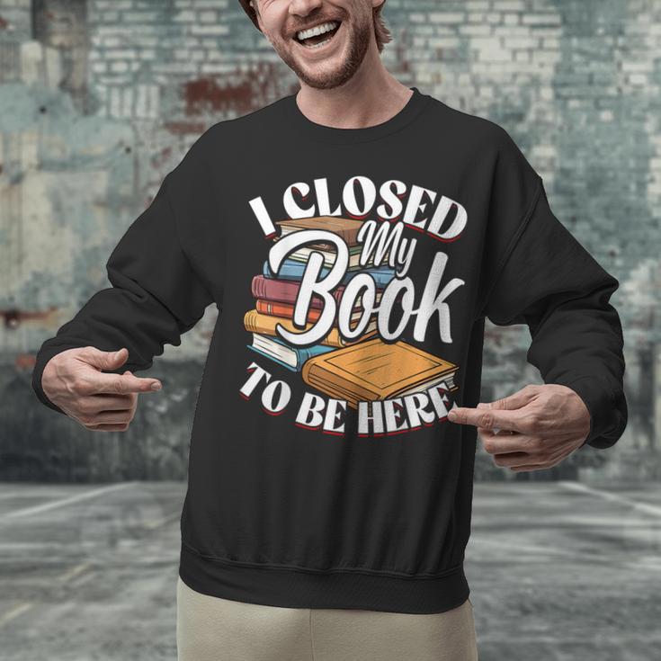 I Closed My Book To Be Here T-Shirt Book Lover Bookworm Unisex Sweatshirt