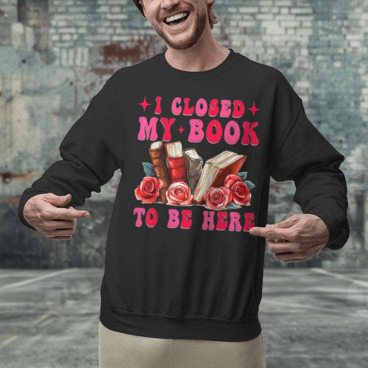 I Closed My Book To Be Here Valentines Book Lover Bookish Unisex Sweatshirt