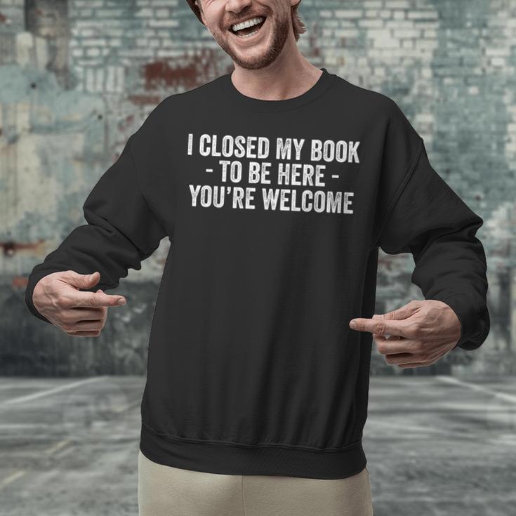 I Closed My Book To Be Here You'Re Welcome Saying Unisex Sweatshirt