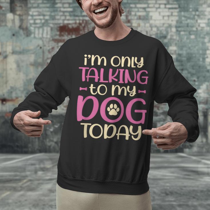I'm Only Talking To My Dog Today Dog Owner Introvert Unisex Sweatshirt I'm Only Talking To My Dog Today Dog Owner Introvert Unisex Sweatshirt