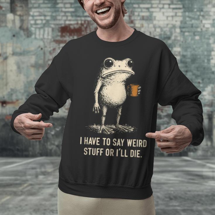 I Have To Say Weird Stuff Or I'Ll Die Frog Meme Introverts Unisex Sweatshirt I Have To Say Weird Stuff Or I'Ll Die Frog Meme Introverts Unisex Sweatshirt