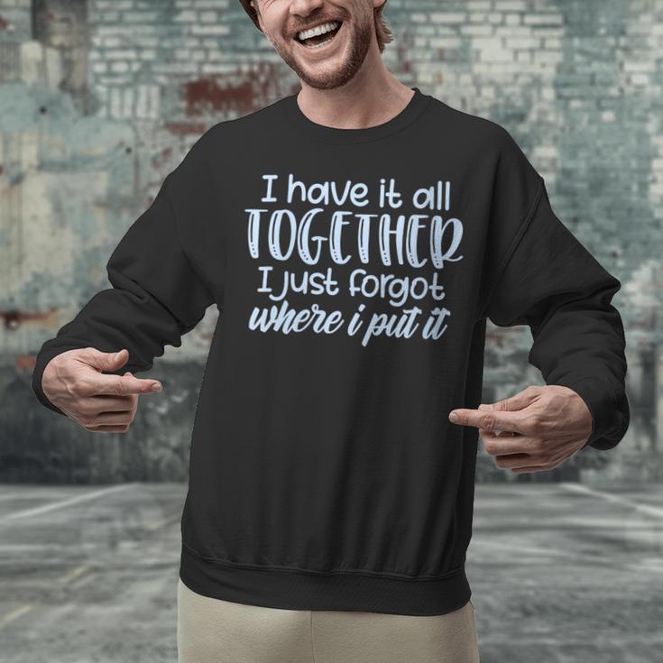 I Have It All Together Memory Loss Sarcastic Humor Unisex Sweatshirt