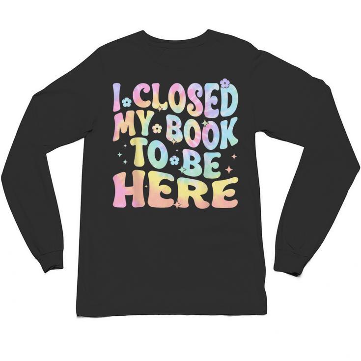 Book Readers I Closed My Book To Be Here Unisex Long Sleeve T-Shirt