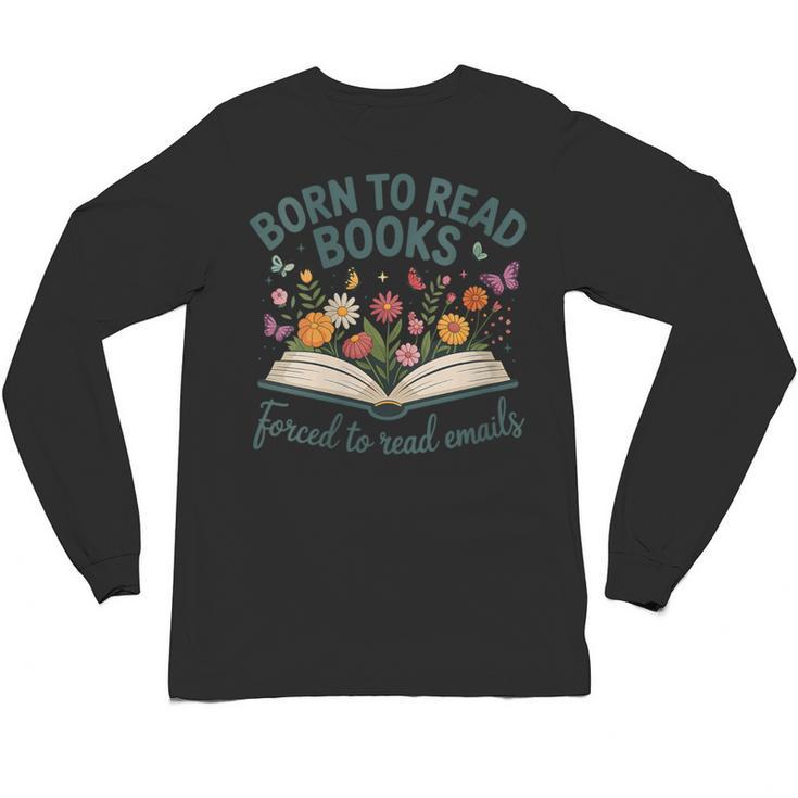 Born To Read Books Forced To Read Emails Unisex Long Sleeve T-Shirt