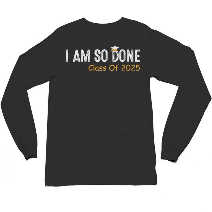 Class Of 2025 I Am So Done Graduation For Him Her Women Men Unisex Long Sleeve T-Shirt