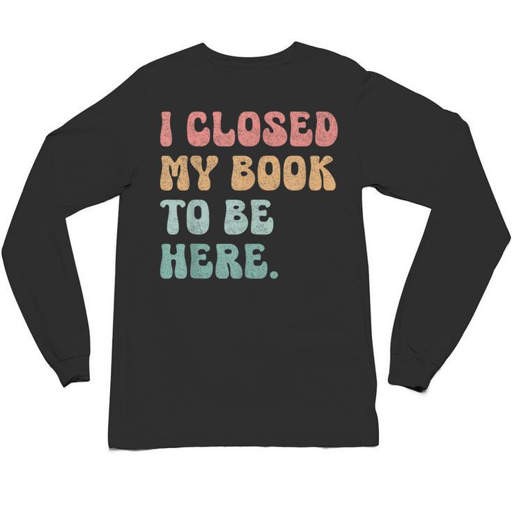 i Closed My Book To Be Here Women Men Unisex Long Sleeve T-Shirt