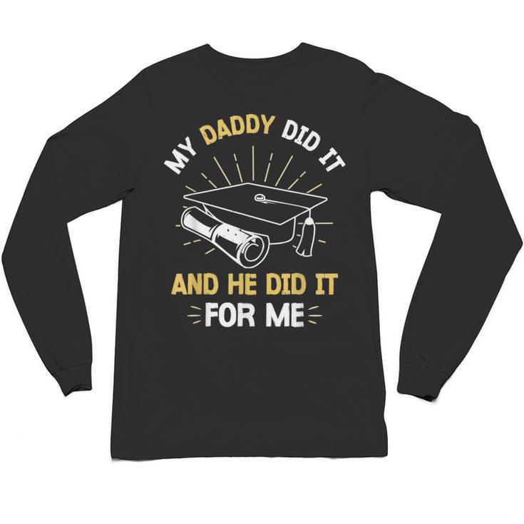 My Daddy Did It And He Did It For Me Graduation Graduate Dad Unisex Long Sleeve T-Shirt