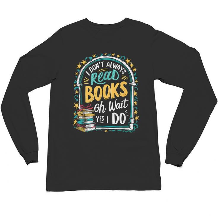 I Don't Always Read Books Oh Wait Yes I Do Readers Unisex Long Sleeve T-Shirt