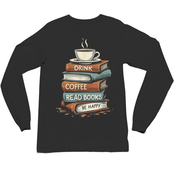 Drink Coffee Read Books Be Happy Caffeine Espresso Unisex Long Sleeve T-Shirt