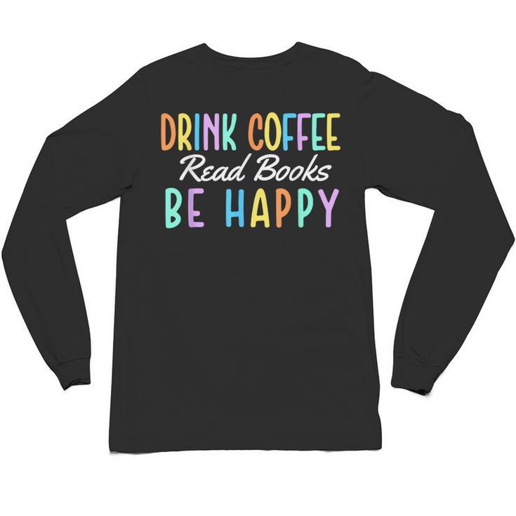 Drink Coffee Read Books Be Happy Caffeine Lover Unisex Long Sleeve T-Shirt