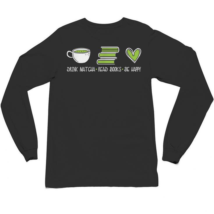 Drink Matcha Read Books Be Happy Book Lover Matcha Tea Lover Unisex Long Sleeve T-Shirt