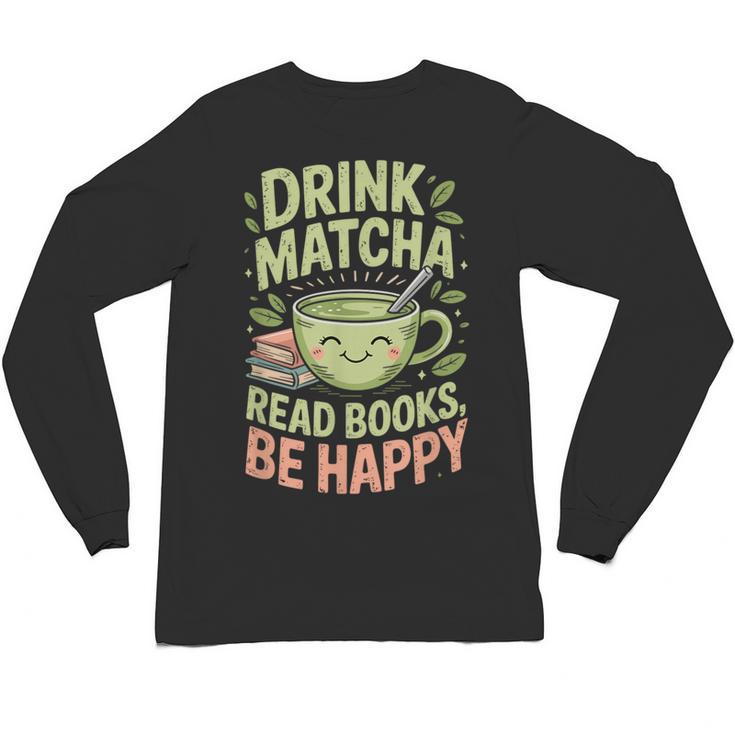 Drink Matcha Read Books Be Happy Green Tea Matcha Unisex Long Sleeve T-Shirt