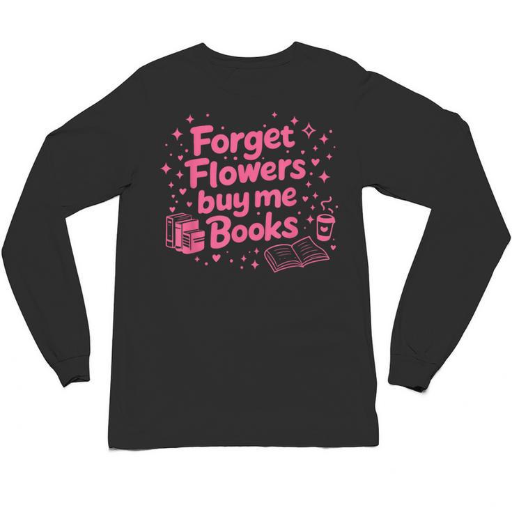 Forget Flowers Buy Me Books Valentines Book Club Bookish Unisex Long Sleeve T-Shirt