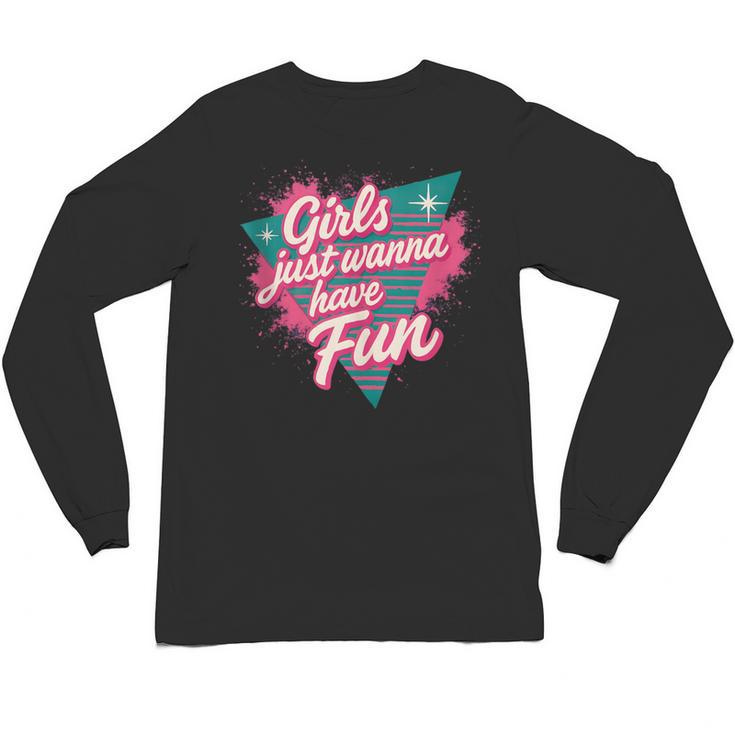 Girls Just Wanna Have Fun Retro 80s Nostalgia Night Out Unisex Long Sleeve T-Shirt