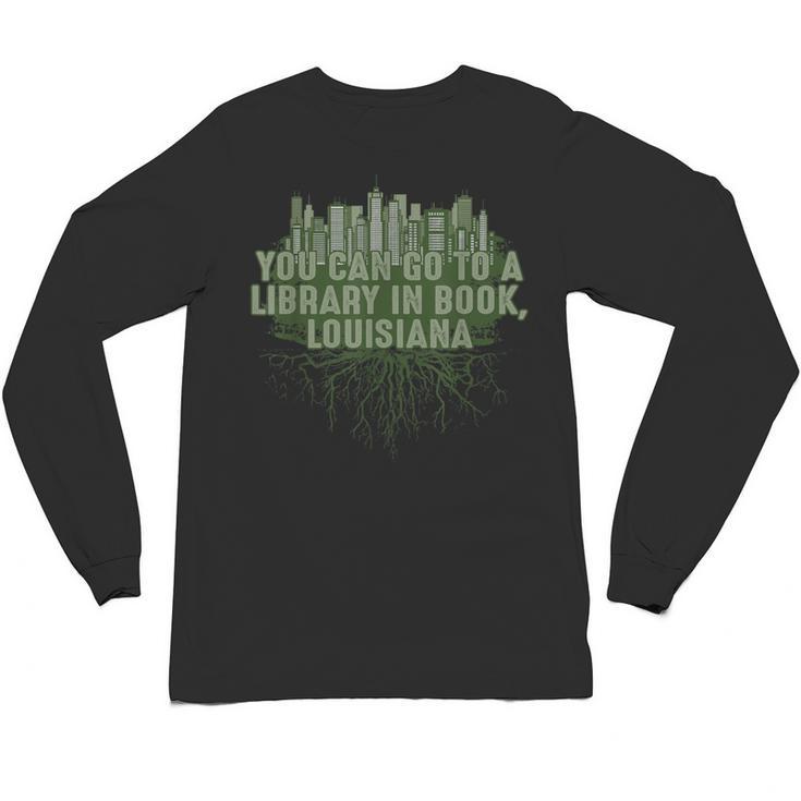 Go To a Library In Book Louisiana Pun LA Joke Baton Rouge Unisex Long Sleeve T-Shirt