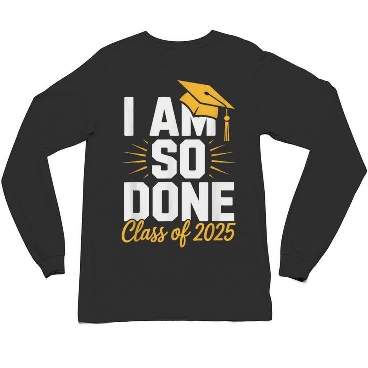 Graduation Class Of 2025 I Am So Done Senior Student Unisex Long Sleeve T-Shirt