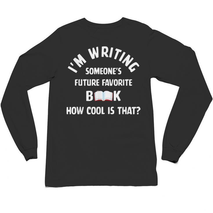 I'm Writing Someone's Future Favorite Book How Cool Is That Unisex Long Sleeve T-Shirt