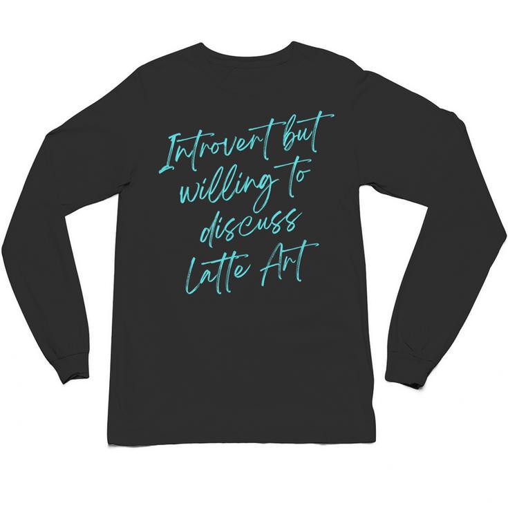 Introvert But Willing To Discuss Latte Art Unisex Long Sleeve T-Shirt