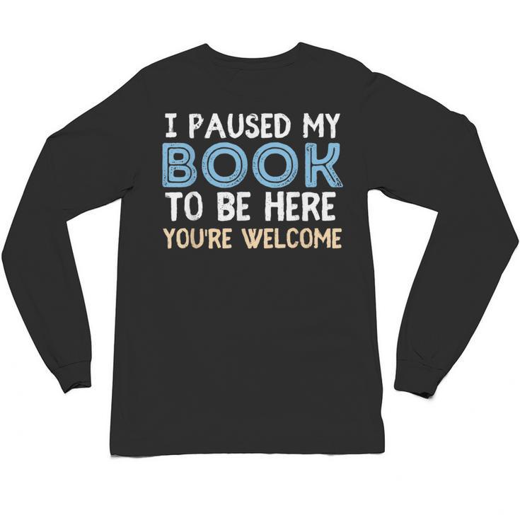 I Paused My Book To Be Here You'Re Welcome Reading Lover Unisex Long Sleeve T-Shirt