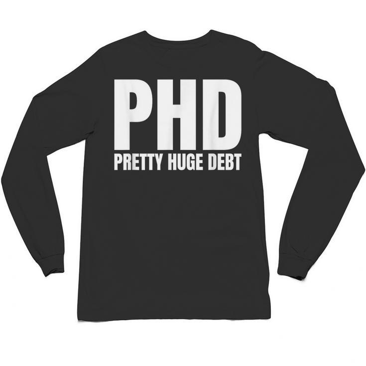 PHD Pretty Huge Debt Doctoral Degree PHD Graduation Unisex Long Sleeve T-Shirt