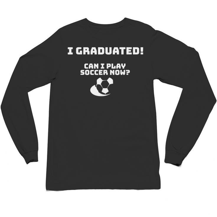 Can I Play Soccer Now Graduation T-Shirt Unisex Long Sleeve T-Shirt