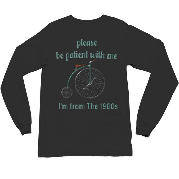 Pleas e Be Pat Ient Wit h Me I'm From The 1900s Unisex Long Sleeve T-Shirt