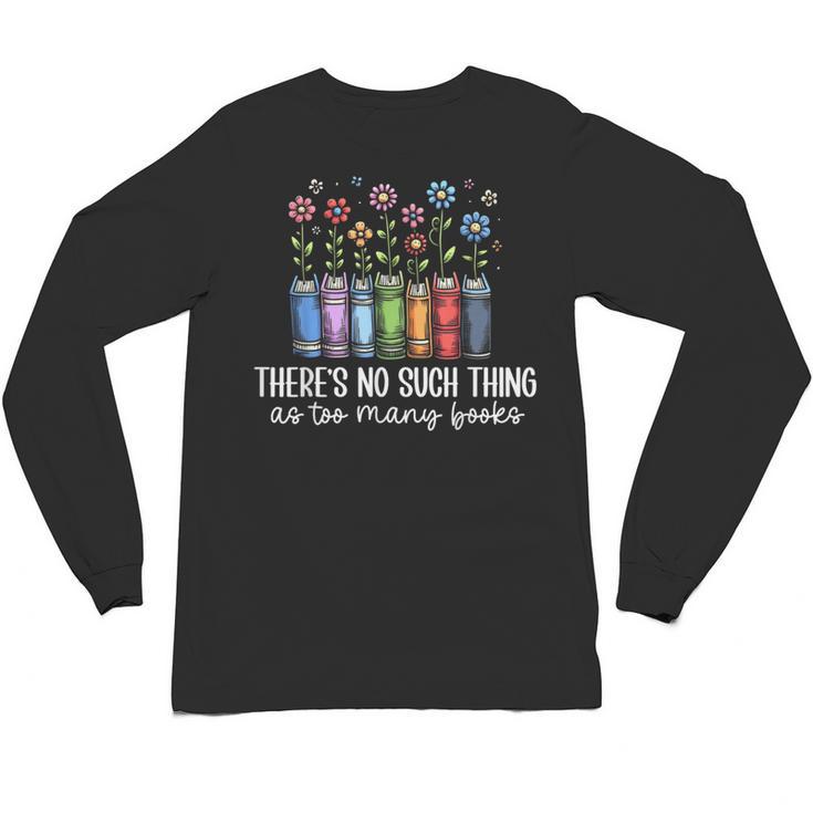 There's No Such Thing As Too Many Books Bookworm Libraries Unisex Long Sleeve T-Shirt