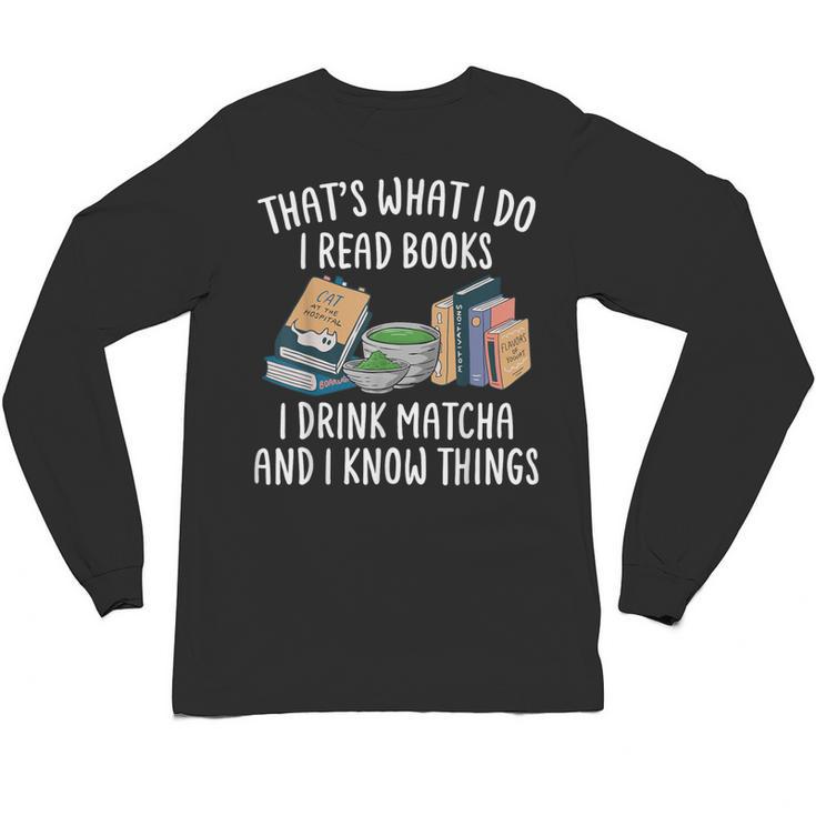 That's What I Do I Read Books I Drink Matcha I Know Things Unisex Long Sleeve T-Shirt