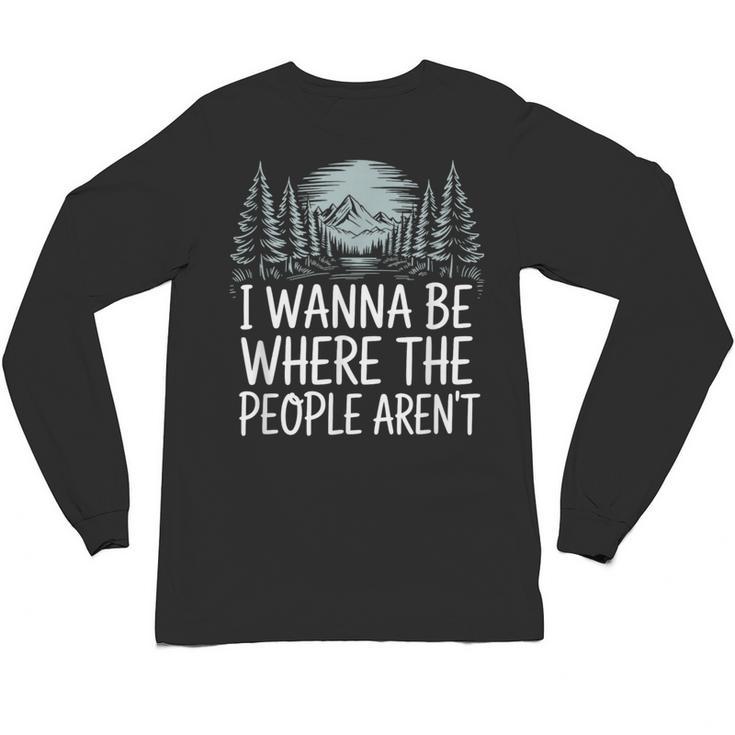 I Wanna Be Where People Aren’t For Camping Hiking Introvert Unisex Long Sleeve T-Shirt