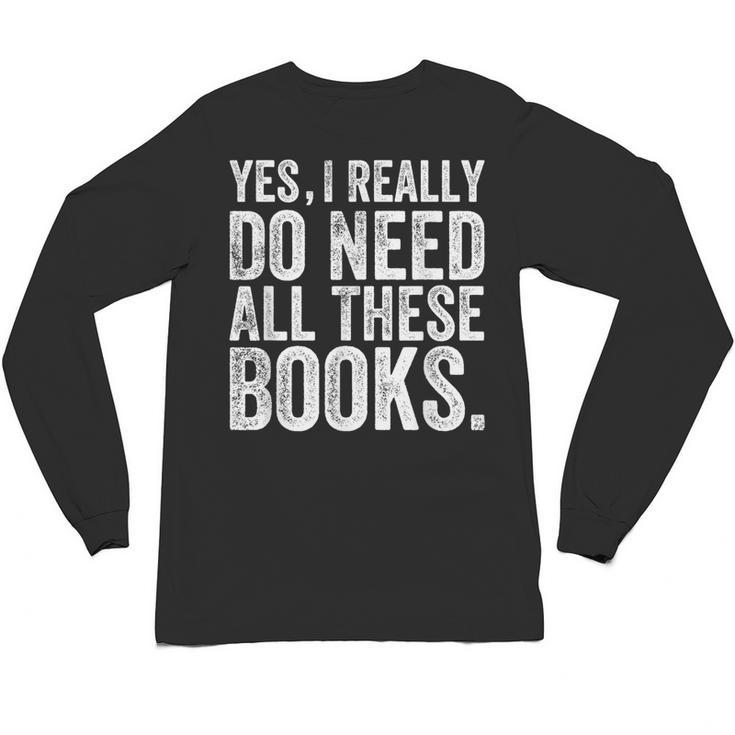 Yes I Really Do Need All These Books Geeky Book Worm Unisex Long Sleeve T-Shirt