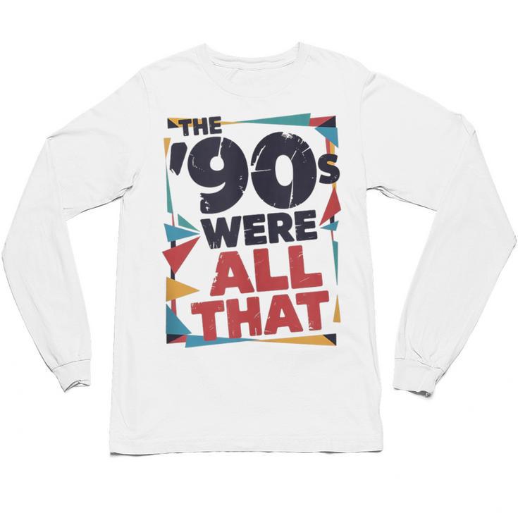 The 90s Were All That – Retro 1990s Nostalgia Tee Unisex Long Sleeve T-Shirt