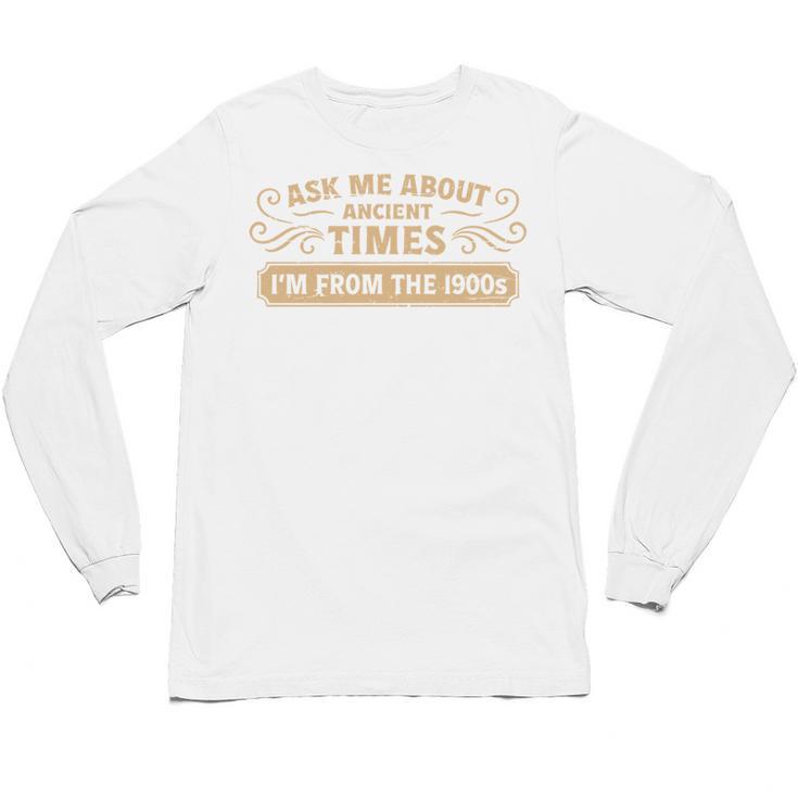 Ask Me About Ancient Times I'm From The 1900s Unisex Long Sleeve T-Shirt
